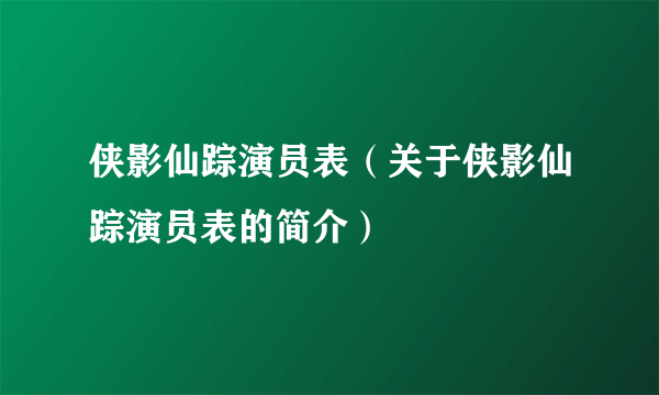 侠影仙踪演员表（关于侠影仙踪演员表的简介）