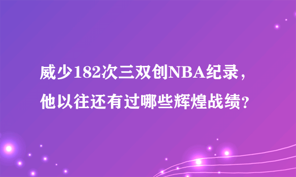 威少182次三双创NBA纪录，他以往还有过哪些辉煌战绩？