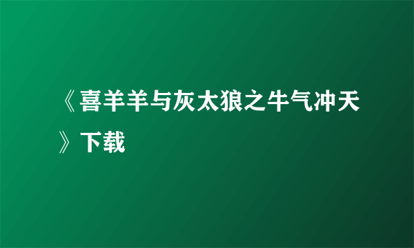 《喜羊羊与灰太狼之牛气冲天》下载