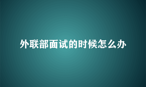 外联部面试的时候怎么办