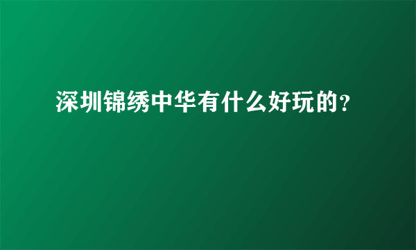 深圳锦绣中华有什么好玩的？