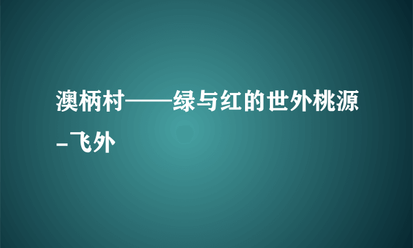 澳柄村——绿与红的世外桃源-飞外