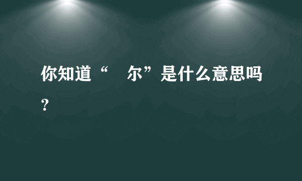 你知道“玊尔”是什么意思吗？