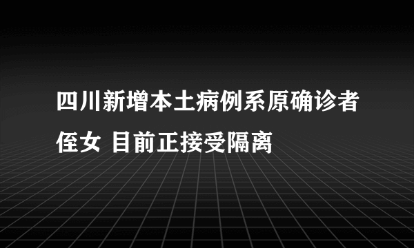 四川新增本土病例系原确诊者侄女 目前正接受隔离