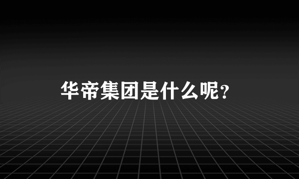 华帝集团是什么呢？