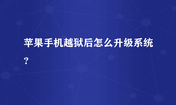 苹果手机越狱后怎么升级系统？