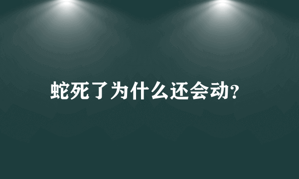 蛇死了为什么还会动？