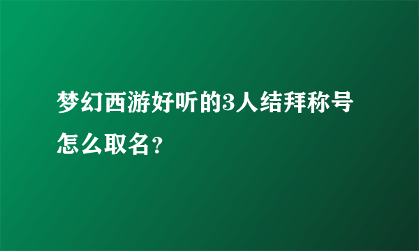 梦幻西游好听的3人结拜称号怎么取名？