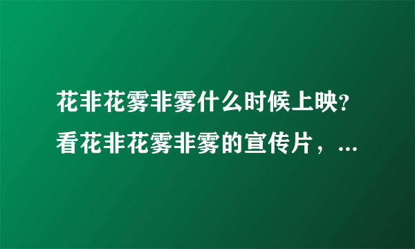 花非花雾非雾什么时候上映？看花非花雾非雾的宣传片，感觉还不错,什么时候播？