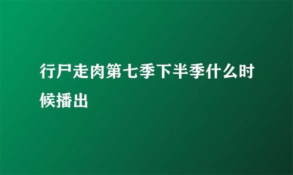 行尸走肉第七季下半季什么时候播出