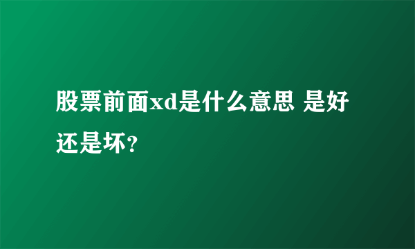 股票前面xd是什么意思 是好还是坏？