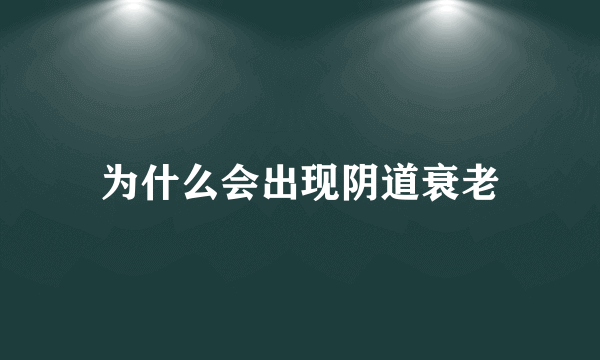 为什么会出现阴道衰老