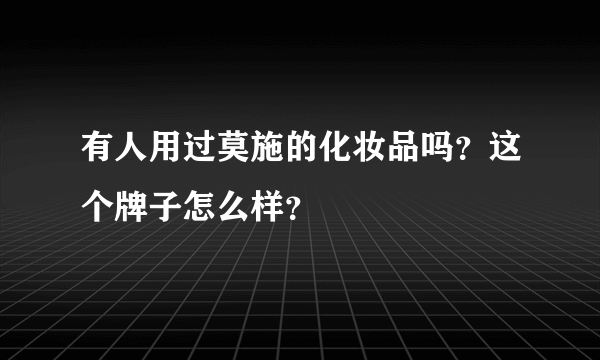 有人用过莫施的化妆品吗？这个牌子怎么样？