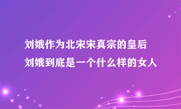 刘娥作为北宋宋真宗的皇后 刘娥到底是一个什么样的女人