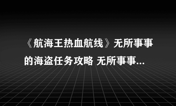 《航海王热血航线》无所事事的海盗任务攻略 无所事事的海盗在哪