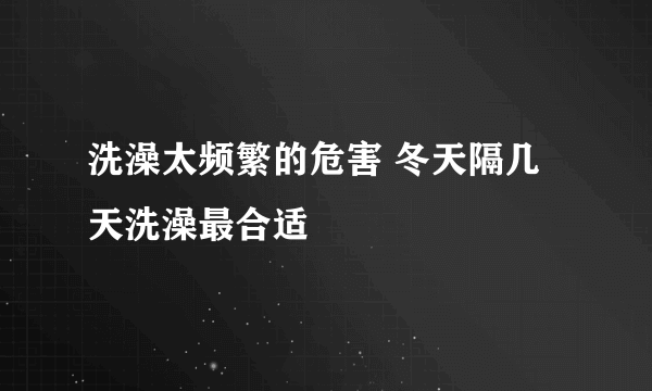 洗澡太频繁的危害 冬天隔几天洗澡最合适