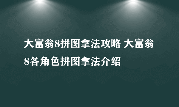 大富翁8拼图拿法攻略 大富翁8各角色拼图拿法介绍