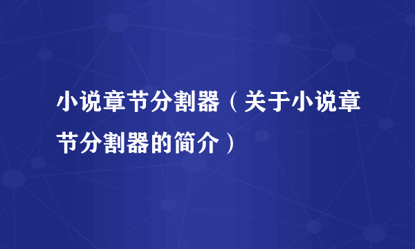 小说章节分割器（关于小说章节分割器的简介）