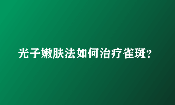 光子嫩肤法如何治疗雀斑？