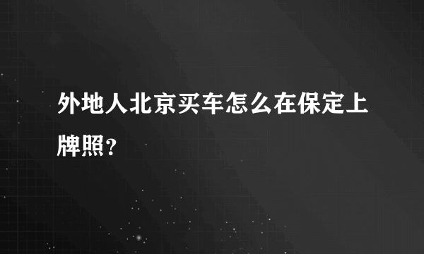 外地人北京买车怎么在保定上牌照？