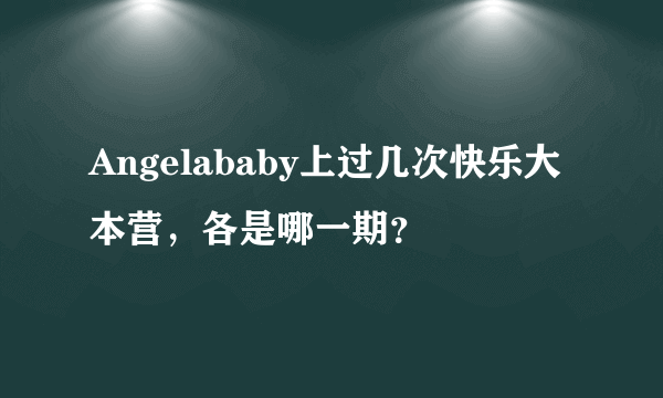 Angelababy上过几次快乐大本营，各是哪一期？