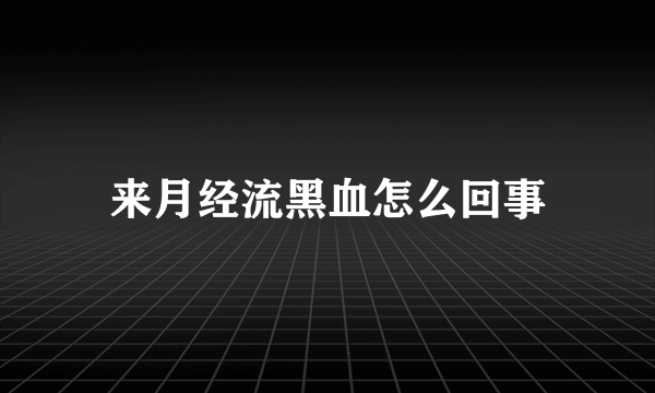 来月经流黑血怎么回事