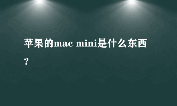 苹果的mac mini是什么东西？