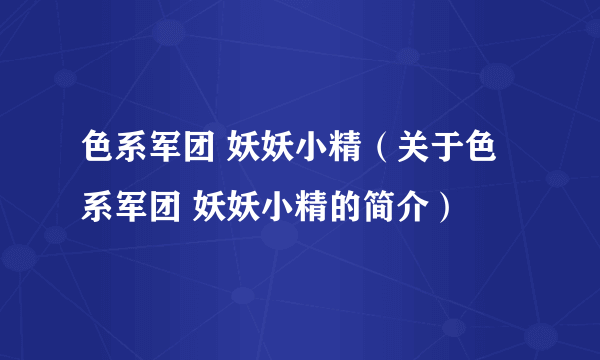 色系军团 妖妖小精（关于色系军团 妖妖小精的简介）