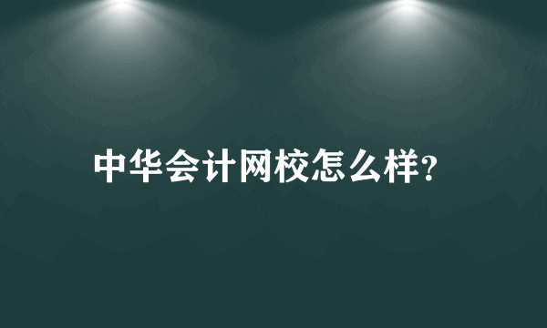 中华会计网校怎么样？