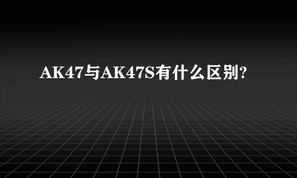 AK47与AK47S有什么区别?