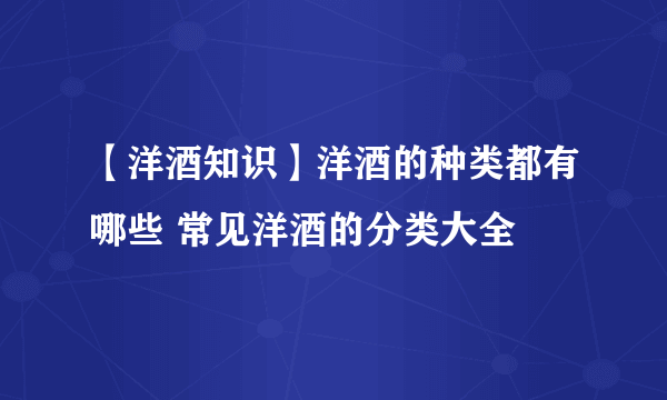 【洋酒知识】洋酒的种类都有哪些 常见洋酒的分类大全