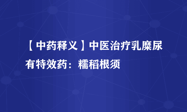 【中药释义】中医治疗乳糜尿有特效药：糯稻根须