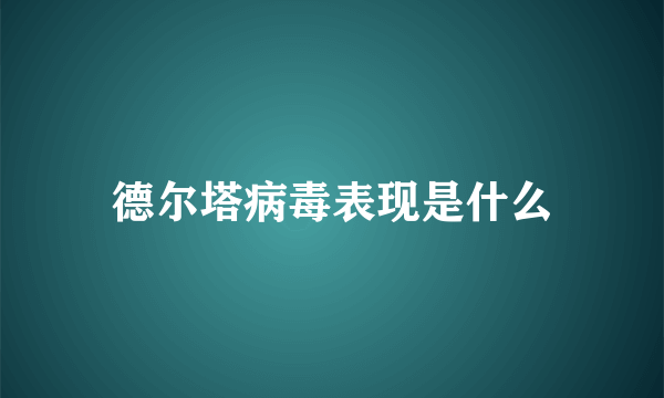 德尔塔病毒表现是什么