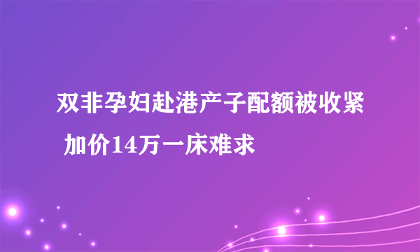 双非孕妇赴港产子配额被收紧 加价14万一床难求