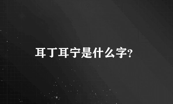 耳丁耳宁是什么字？