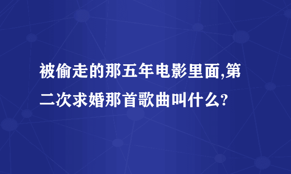 被偷走的那五年电影里面,第二次求婚那首歌曲叫什么?