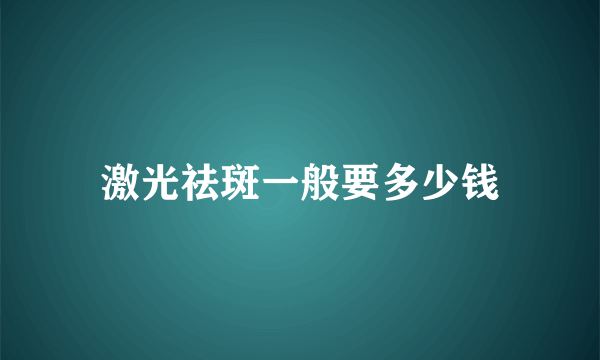 激光祛斑一般要多少钱