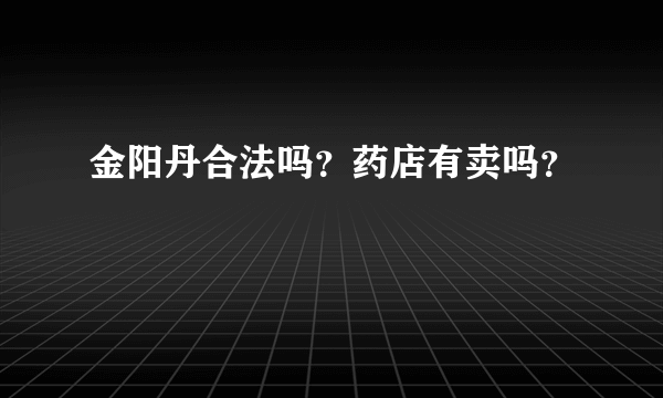 金阳丹合法吗？药店有卖吗？