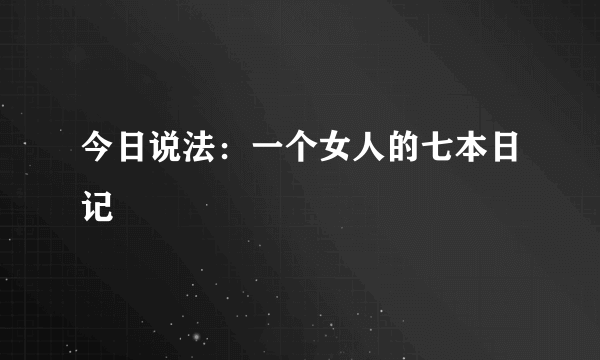 今日说法：一个女人的七本日记