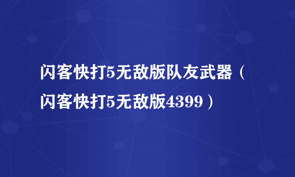 闪客快打5无敌版队友武器（闪客快打5无敌版4399）