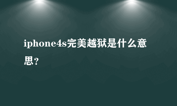 iphone4s完美越狱是什么意思？