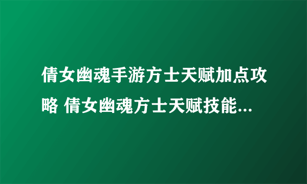 倩女幽魂手游方士天赋加点攻略 倩女幽魂方士天赋技能怎么加点