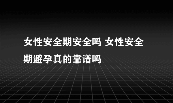 女性安全期安全吗 女性安全期避孕真的靠谱吗