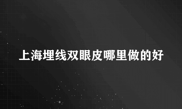 上海埋线双眼皮哪里做的好