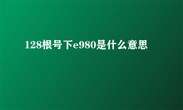 128根号下e980是什么意思