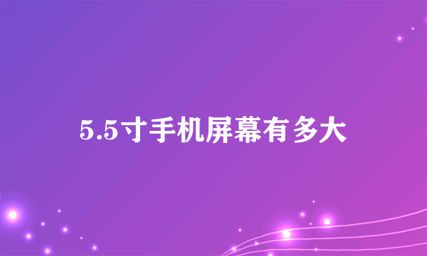 5.5寸手机屏幕有多大