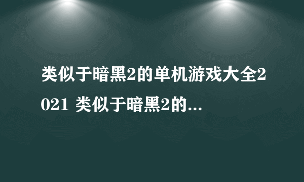 类似于暗黑2的单机游戏大全2021 类似于暗黑2的单机游戏推荐