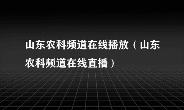 山东农科频道在线播放（山东农科频道在线直播）