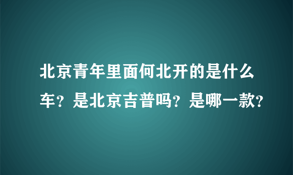 北京青年里面何北开的是什么车？是北京吉普吗？是哪一款？