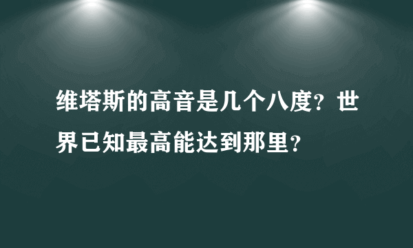 维塔斯的高音是几个八度？世界已知最高能达到那里？